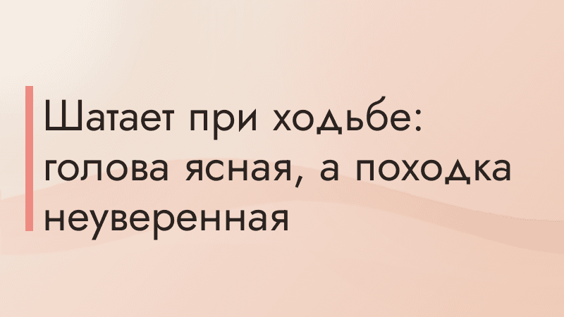 Шатает при ходьбе: голова ясная, а походка неуверенная