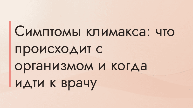 Симптомы климакса: что происходит с организмом и когда идти к врачу