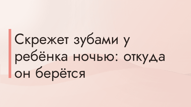 Скрежет зубами у ребёнка ночью: откуда он берётся