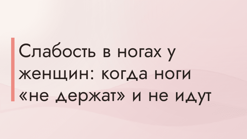 Слабость в ногах у женщин: когда ноги «не держат» и не идут