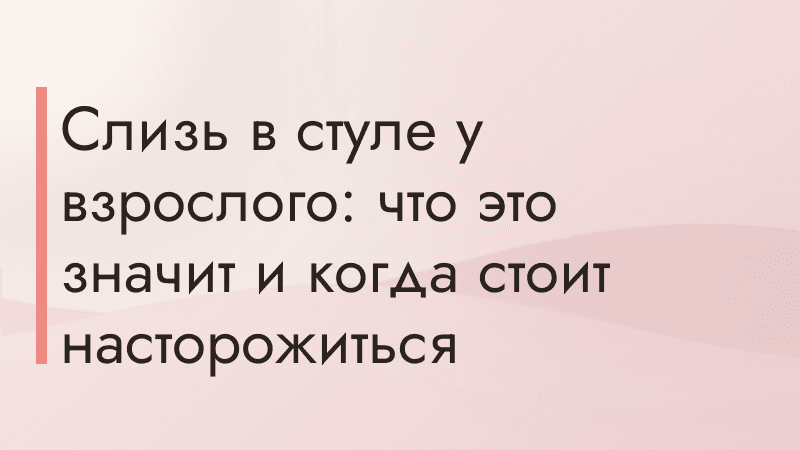 Слизь в стуле у взрослого: что это значит и когда стоит насторожиться