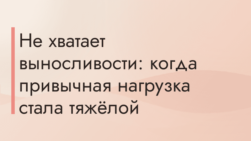 Не хватает выносливости: когда привычная нагрузка стала тяжёлой