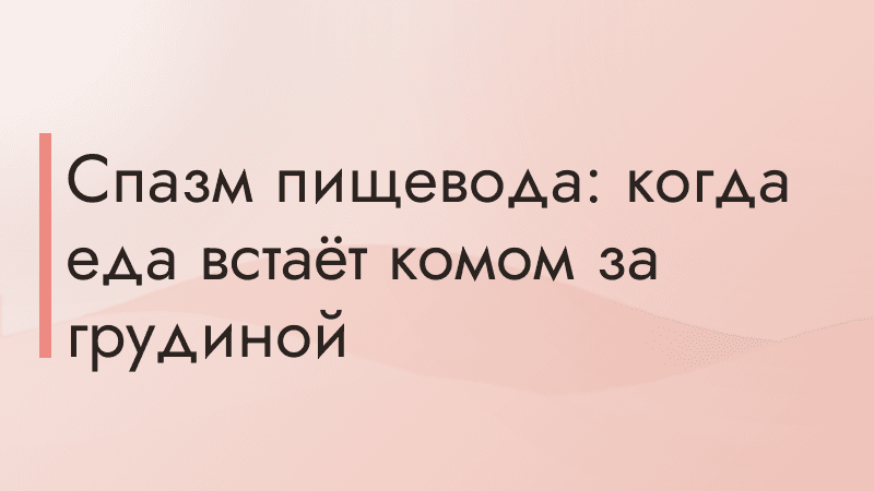 Спазм пищевода: когда еда встаёт комом за грудиной
