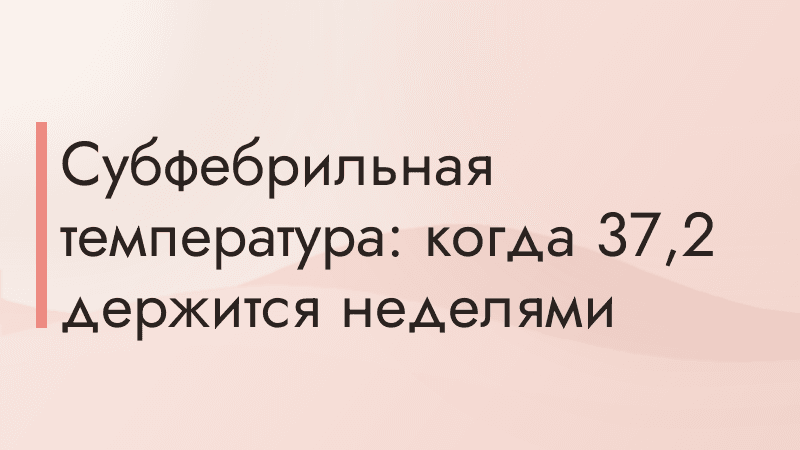 Субфебрильная температура: когда 37,2 держится неделями