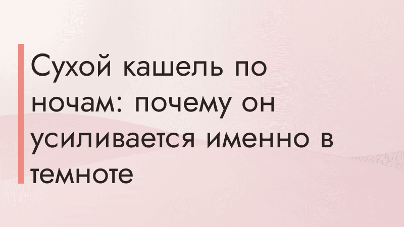 Сухой кашель по ночам: почему он усиливается именно в темноте