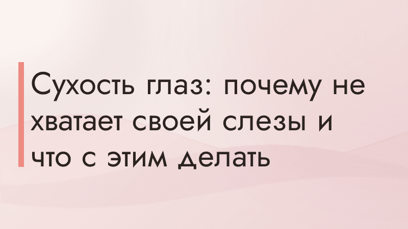 Сухость глаз: почему не хватает своей слезы и что с этим делать