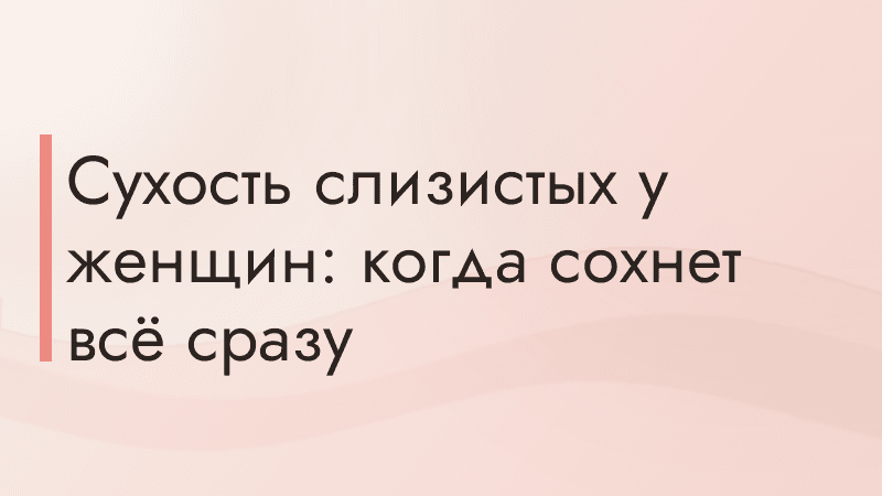 Сухость слизистых у женщин: когда сохнет всё сразу