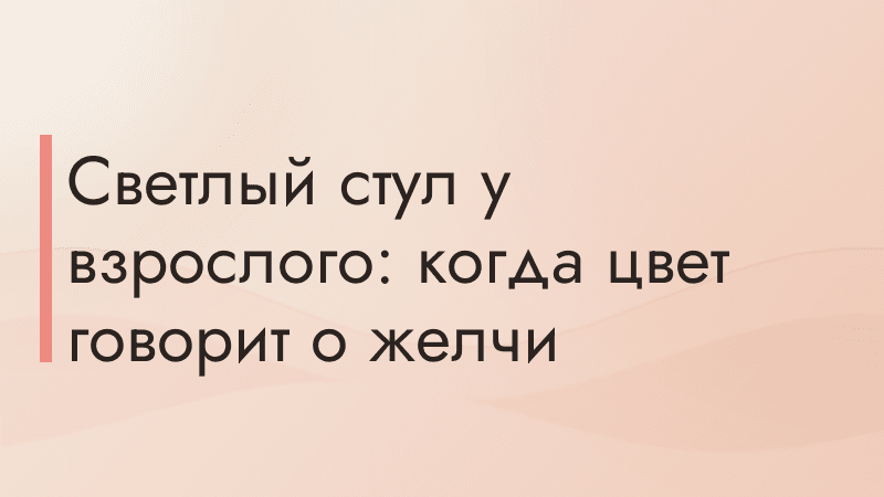 Светлый стул у взрослого: когда цвет говорит о желчи