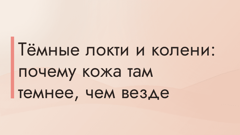 Тёмные локти и колени: почему кожа там темнее, чем везде