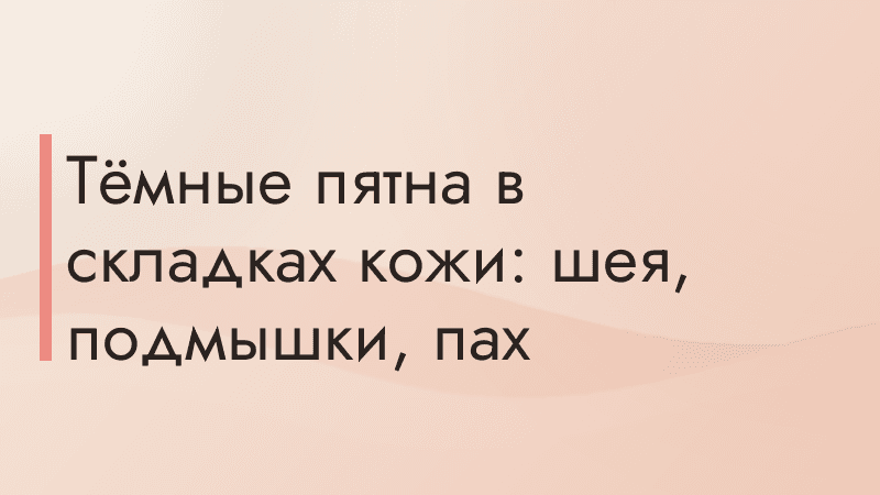 Тёмные пятна в складках кожи: шея, подмышки, пах