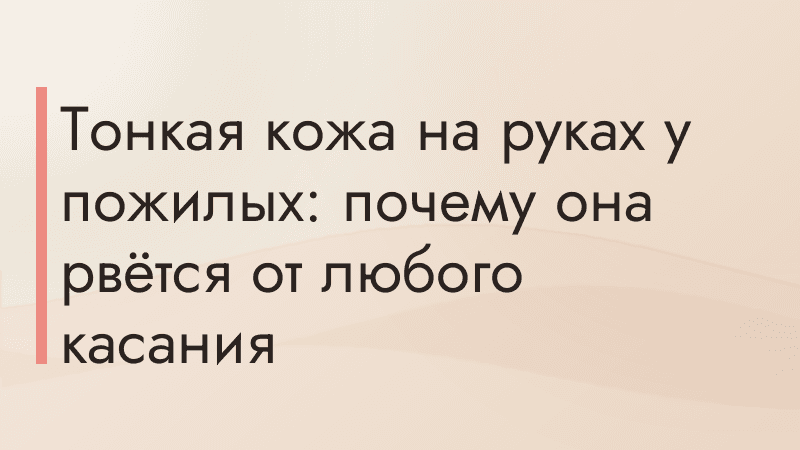 Тонкая кожа на руках у пожилых: почему она рвётся от любого касания