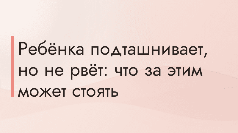 Ребёнка подташнивает, но не рвёт: что за этим может стоять