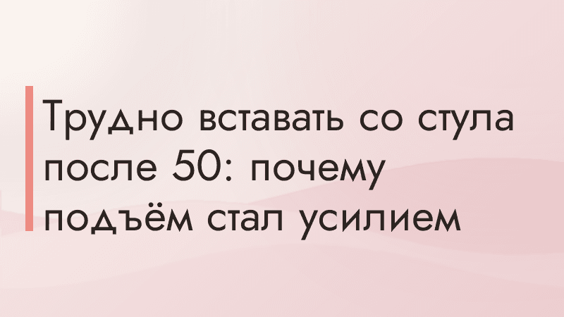 Трудно вставать со стула после 50: почему подъём стал усилием