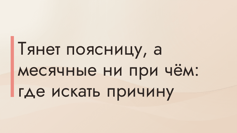 Тянет поясницу, а месячные ни при чём: где искать причину