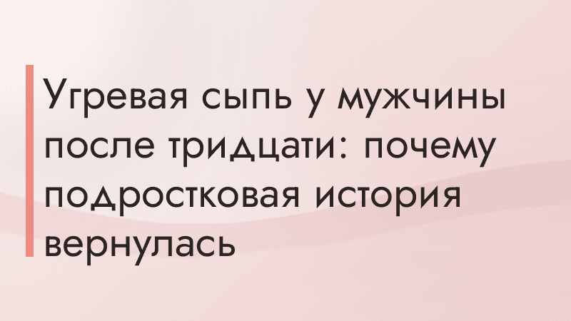 Угревая сыпь у мужчины после тридцати: почему подростковая история вернулась