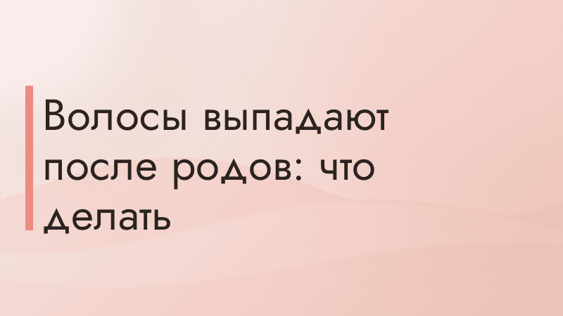 Волосы выпадают после родов: что делать