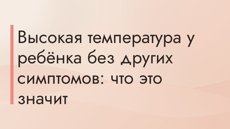 Высокая температура у ребёнка без других симптомов: что это значит