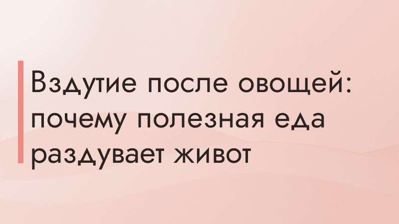 Вздутие после овощей: почему полезная еда раздувает живот