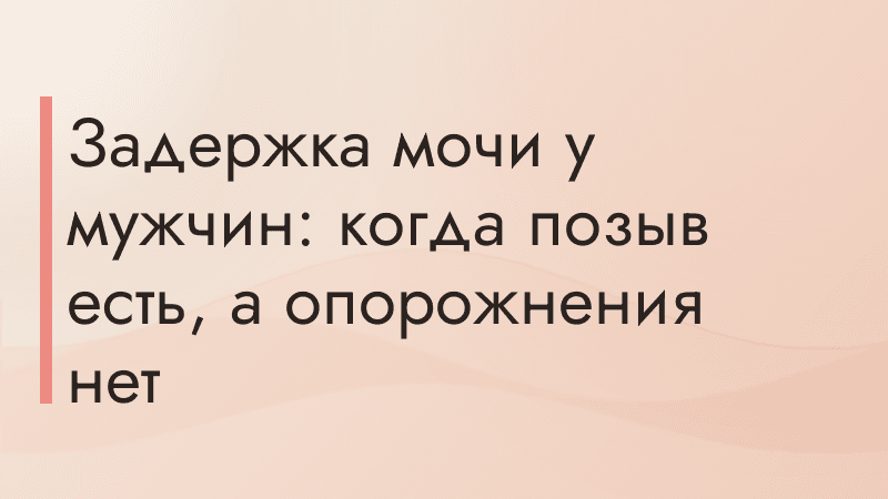 Задержка мочи у мужчин: когда позыв есть, а опорожнения нет