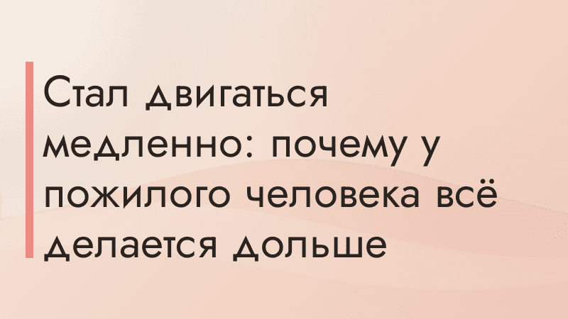 Стал двигаться медленно: почему у пожилого человека всё делается дольше
