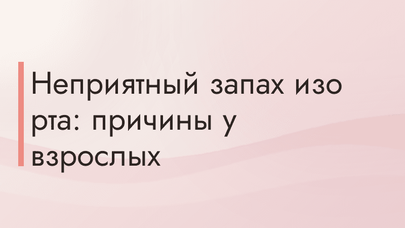 Неприятный запах изо рта: причины у взрослых