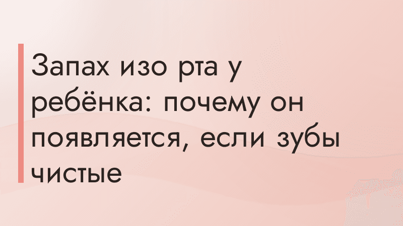 Запах изо рта у ребёнка: почему он появляется, если зубы чистые