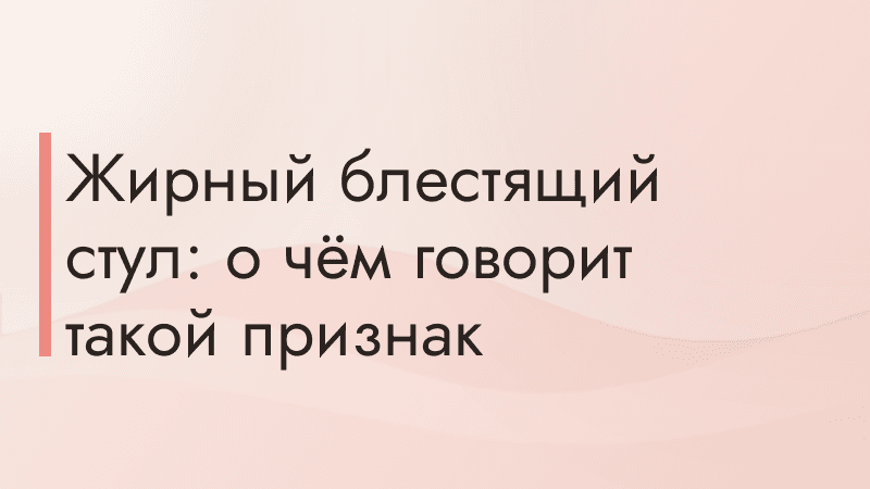 Жирный блестящий стул: о чём говорит такой признак