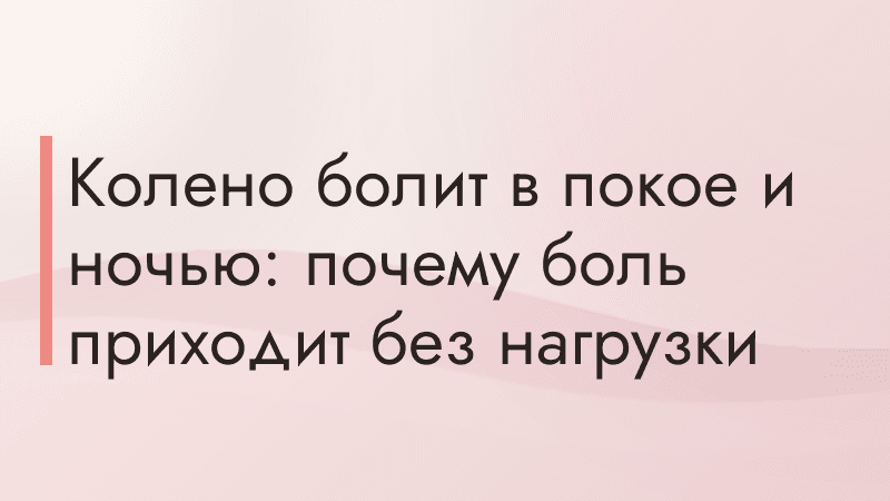 Колено болит в покое и ночью: почему боль приходит без нагрузки