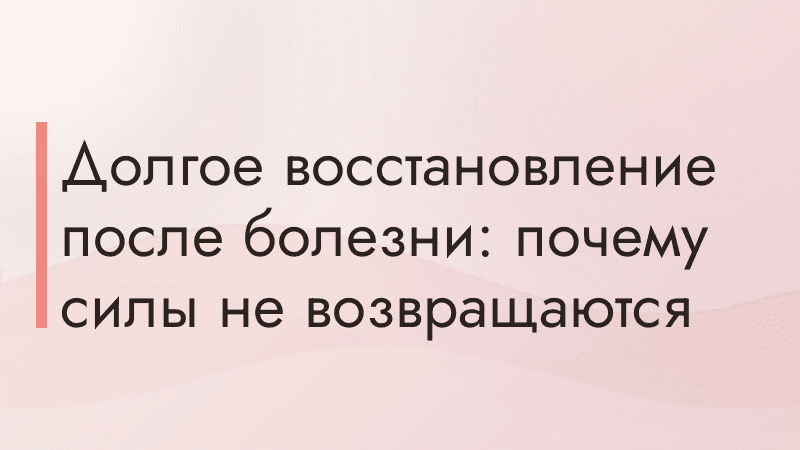 Долгое восстановление после болезни: почему силы не возвращаются