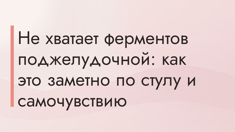 Не хватает ферментов поджелудочной: как это заметно по стулу и самочувствию