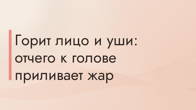 Горит лицо и уши: отчего к голове приливает жар