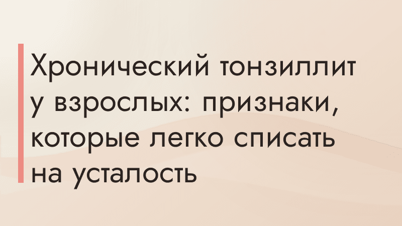 Хронический тонзиллит у взрослых: признаки, которые легко списать на усталость