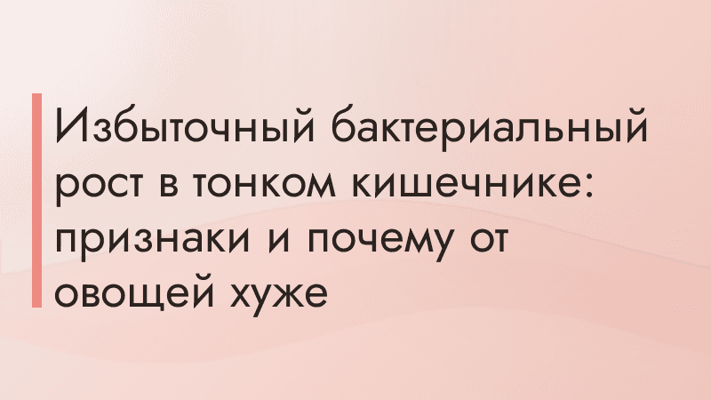 Избыточный бактериальный рост в тонком кишечнике: признаки и почему от овощей хуже