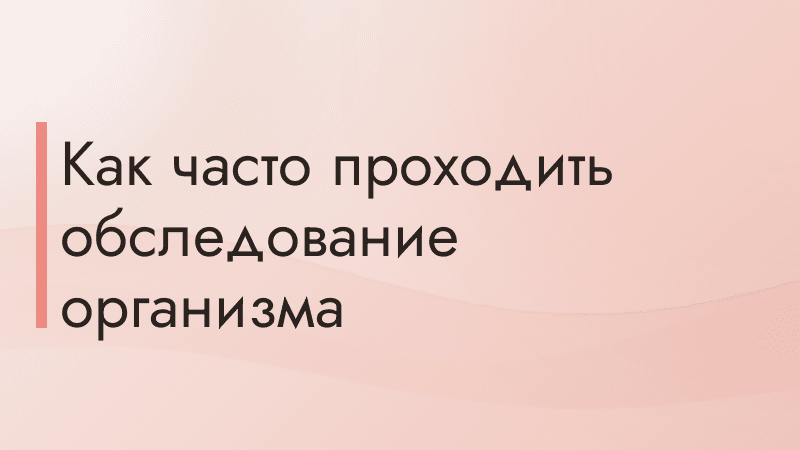 Как часто проходить обследование организма