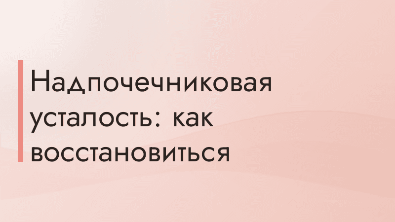Надпочечниковая усталость: как восстановиться