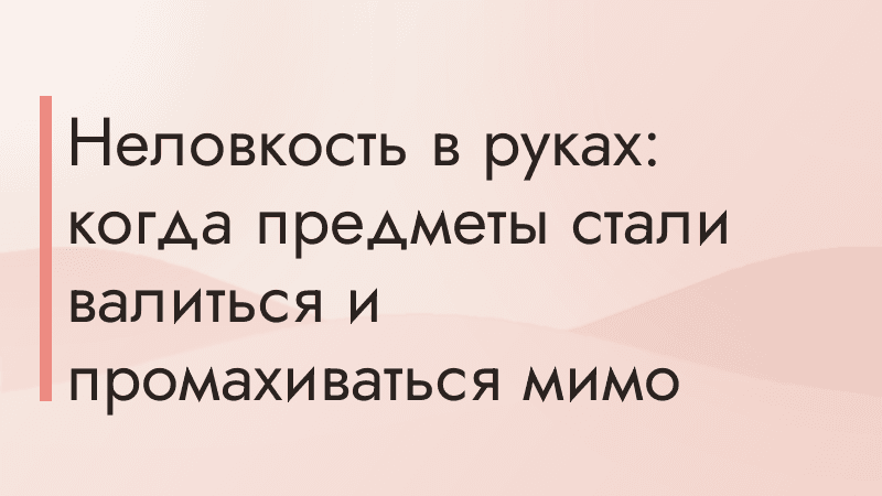 Неловкость в руках: когда предметы стали валиться и промахиваться мимо