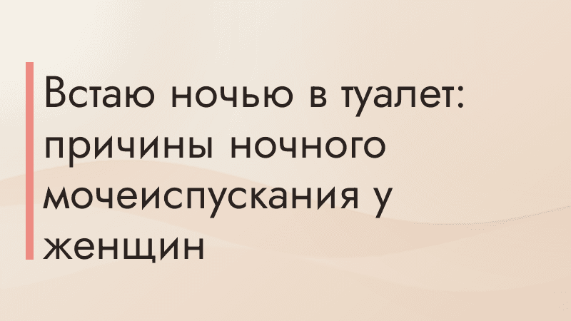 Встаю ночью в туалет: причины ночного мочеиспускания у женщин
