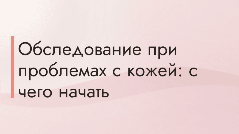 Обследование при проблемах с кожей: с чего начать