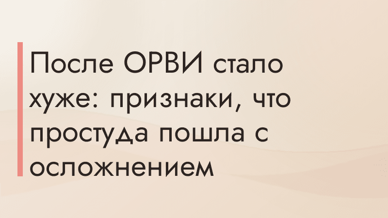 После ОРВИ стало хуже: признаки, что простуда пошла с осложнением