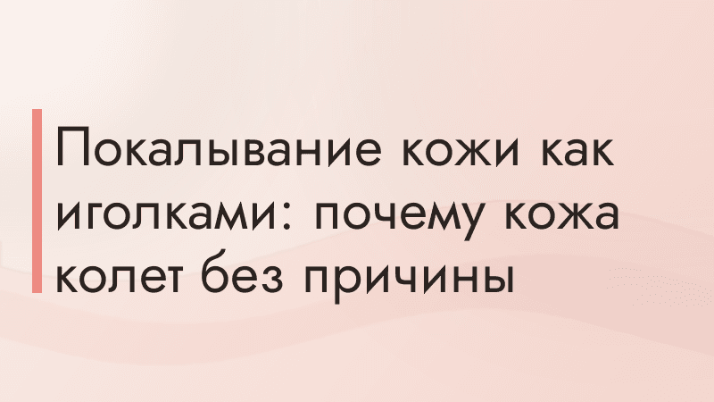 Покалывание кожи как иголками: почему кожа колет без причины