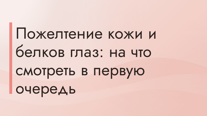 Пожелтение кожи и белков глаз: на что смотреть в первую очередь