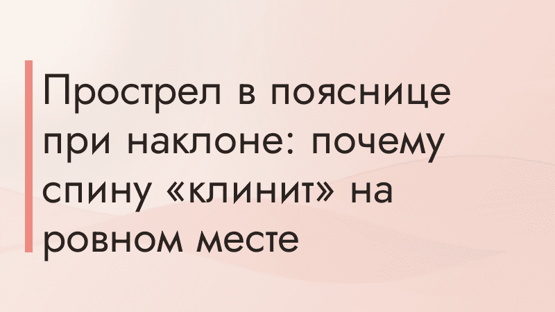 Прострел в пояснице при наклоне: почему спину «клинит» на ровном месте