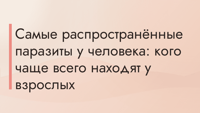 Самые распространённые паразиты у человека: кого чаще всего находят у взрослых