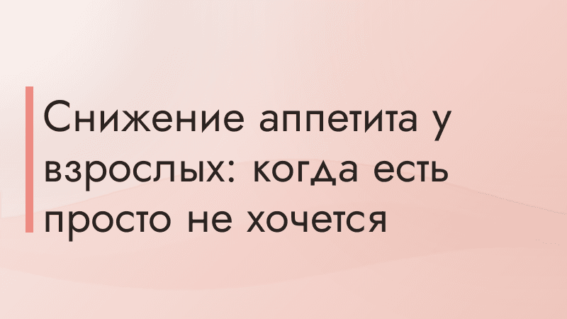 Снижение аппетита у взрослых: когда есть просто не хочется