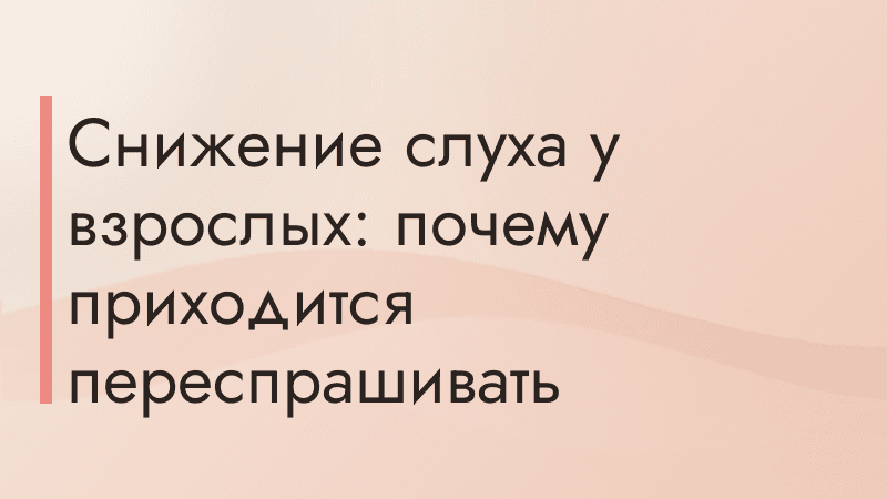 Снижение слуха у взрослых: почему приходится переспрашивать