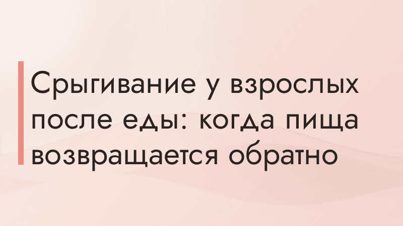 Срыгивание у взрослых после еды: когда пища возвращается обратно