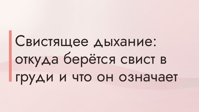 Свистящее дыхание: откуда берётся свист в груди и что он означает