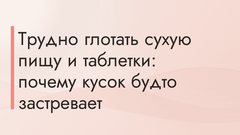 Трудно глотать сухую пищу и таблетки: почему кусок будто застревает