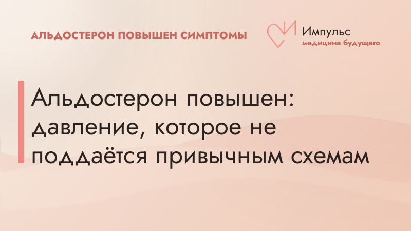 Альдостерон повышен: давление, которое не поддаётся привычным схемам