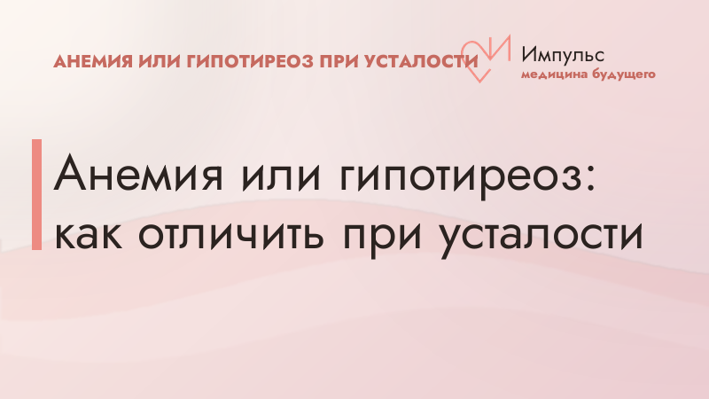 Анемия или гипотиреоз: как отличить при усталости
